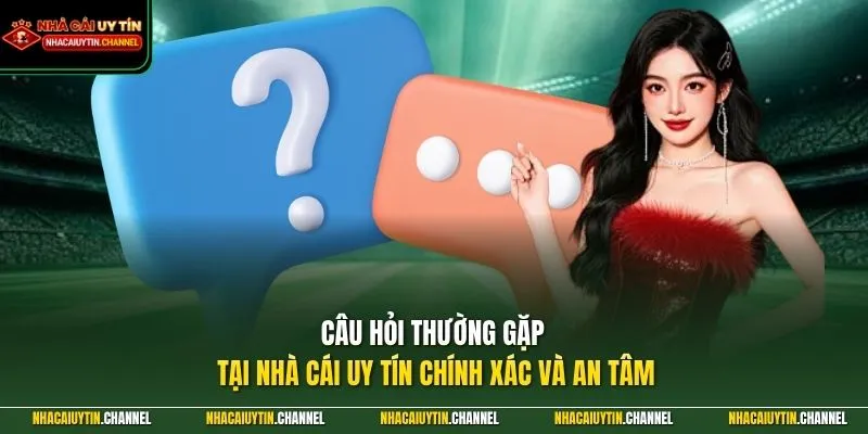 Câu hỏi thường gặp tại Nhà Cái Uy Tín chính xác và an tâm
